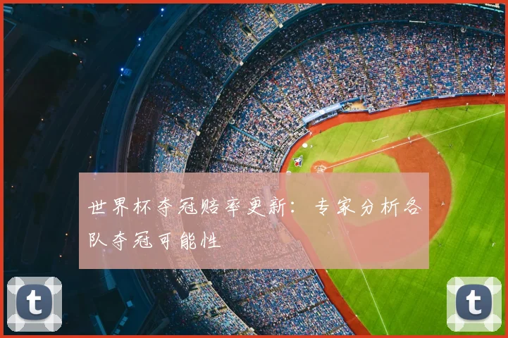 世界杯夺冠赔率更新：专家分析各队夺冠可能性