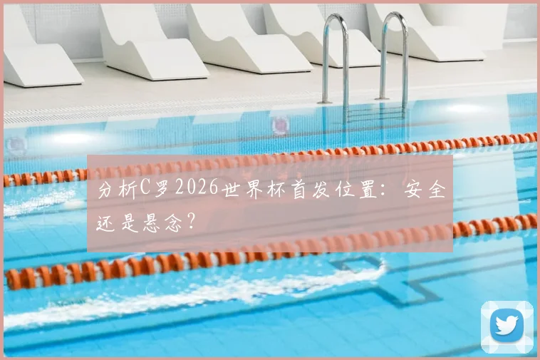 分析C罗2026世界杯首发位置：安全还是悬念？