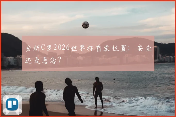 分析C罗2026世界杯首发位置：安全还是悬念？