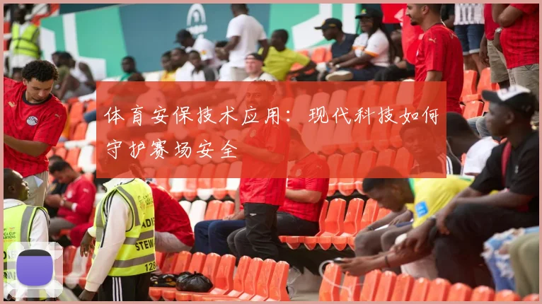体育安保技术应用：现代科技如何守护赛场安全