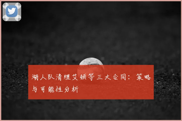 湖人队清理艾顿等三大合同:策略与可能性分析