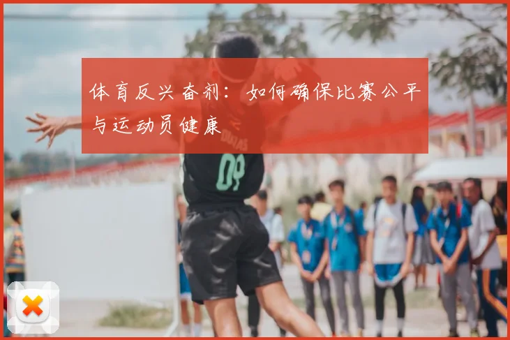 体育反兴奋剂:如何确保比赛公平与运动员健康