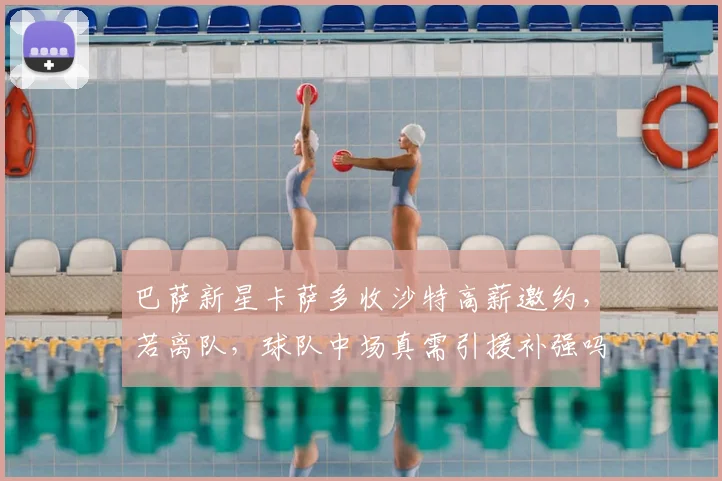 巴萨新星卡萨多收沙特高薪邀约，若离队，球队中场真需引援补强吗？