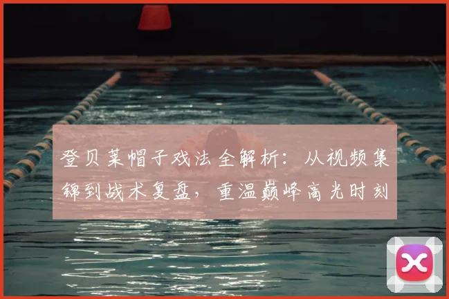 登贝莱帽子戏法全解析:从视频集锦到战术复盘,重温巅峰高光时刻