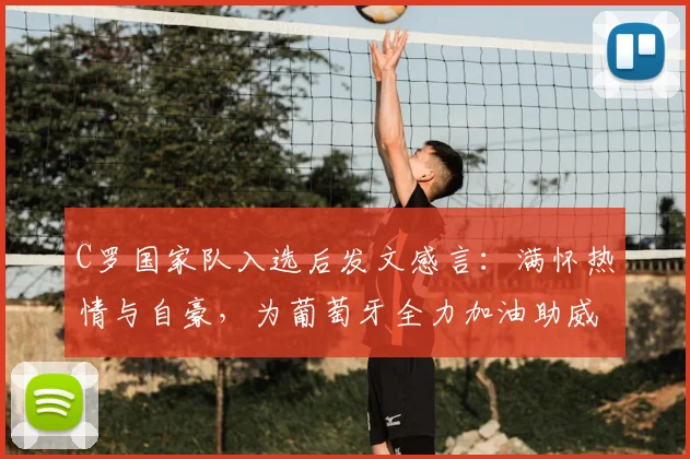 C罗国家队入选后发文感言：满怀热情与自豪，为葡萄牙全力加油助威