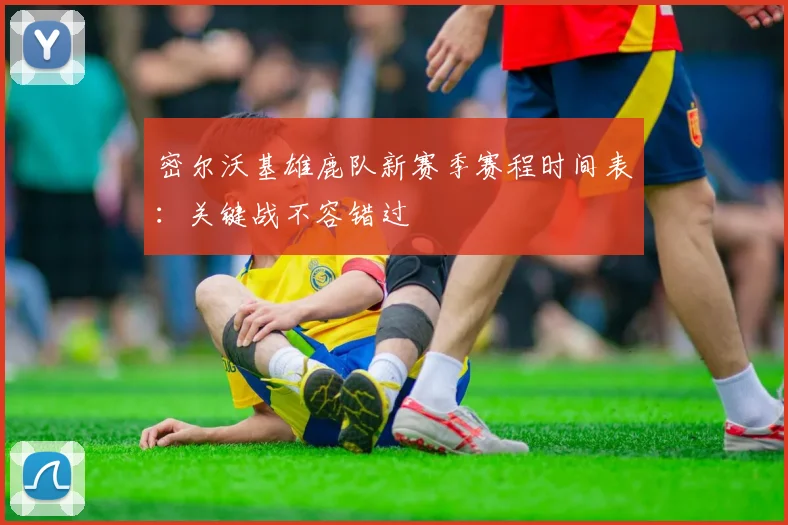 密尔沃基雄鹿队新赛季赛程时间表：关键战不容错过