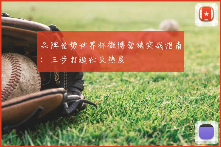 品牌借势世界杯微博营销实战指南：三步打造社交热度