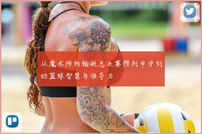 从魔术师约翰逊总决赛预判中学到的篮球智慧与领导力