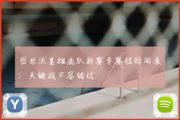 密尔沃基雄鹿队新赛季赛程时间表:关键战不容错过