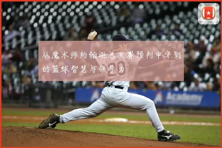 从魔术师约翰逊总决赛预判中学到的篮球智慧与领导力