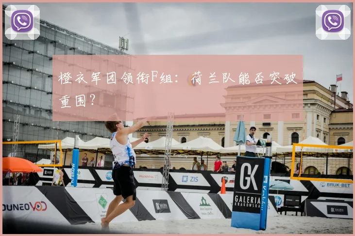 橙衣军团领衔F组：荷兰队能否突破重围？