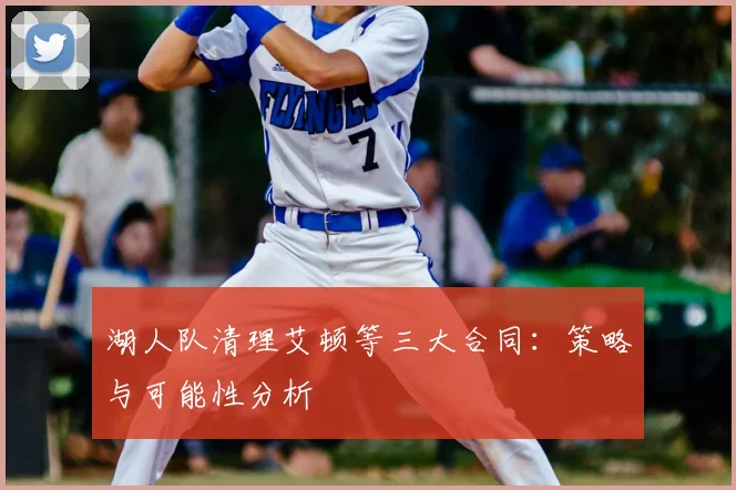 湖人队清理艾顿等三大合同:策略与可能性分析