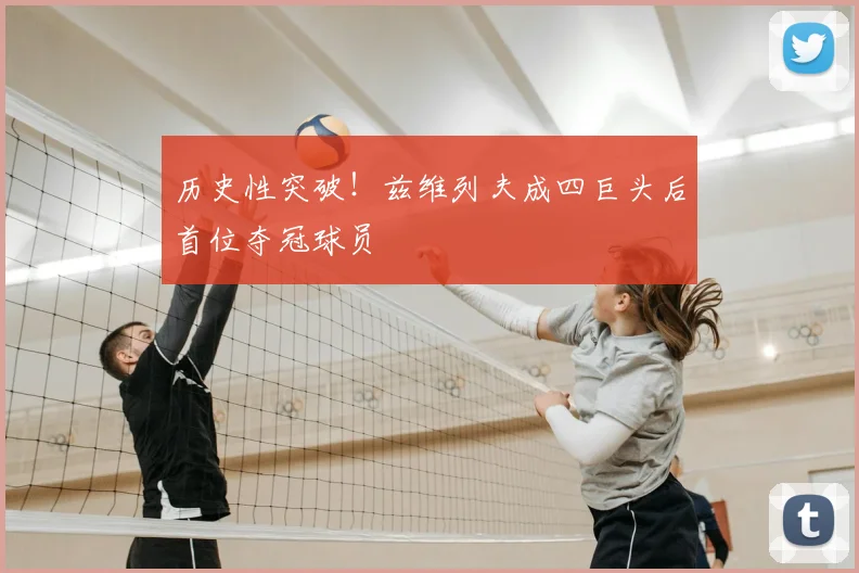 历史性突破！兹维列夫成四巨头后首位夺冠球员